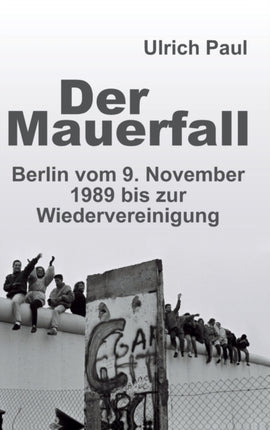Der Mauerfall: Berlin vom 9. November 1989 bis
