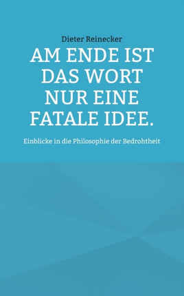 Am Ende ist das Wort nur eine fatale Idee.: Einblicke in die Philosophie der Bedrohtheit