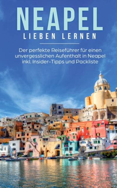 Neapel lieben lernen: Der perfekte Reiseführer für einen unvergesslichen Aufenthalt in Neapel inkl. Insider-Tipps und Packliste