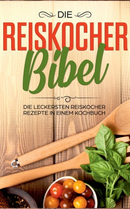 Die Reiskocher Bibel: Die leckersten Reiskocher