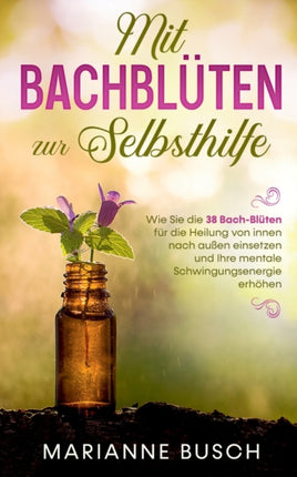 Mit Bachblüten zur Selbsthilfe: Wie Sie die 38