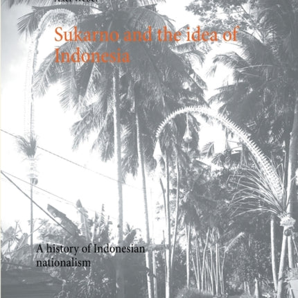 Sukarno and the idea of Indonesia: A history of Indonesian nationalism