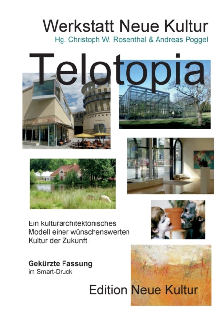 Telotopia: Ein kulturarchitektonisches Modell einer wünschenswerten Kultur der Zukunft (gekürzte Fassung Smart-Druck)