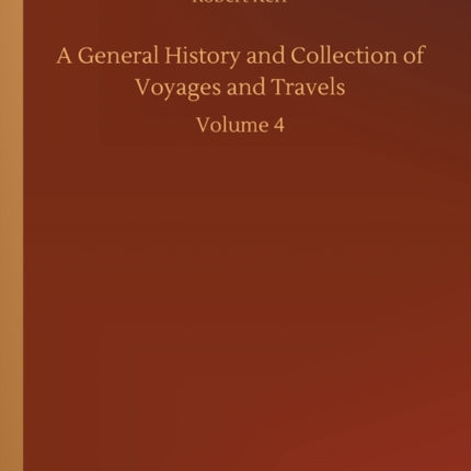 A General History and Collection of Voyages and Travels: Volume 4