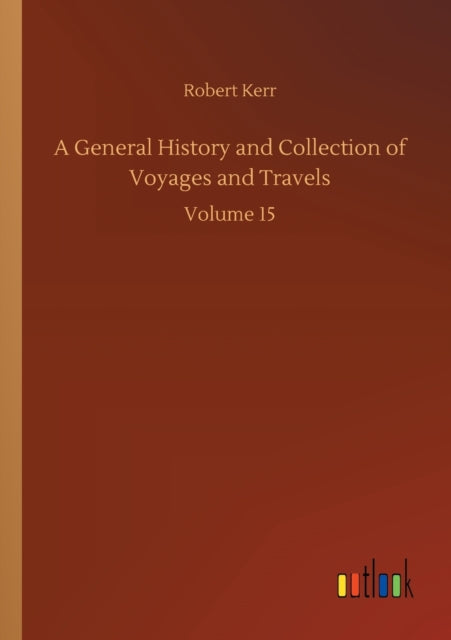 A General History and Collection of Voyages and Travels: Volume 15