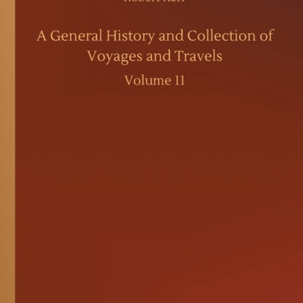 A General History and Collection of Voyages and Travels: Volume 11