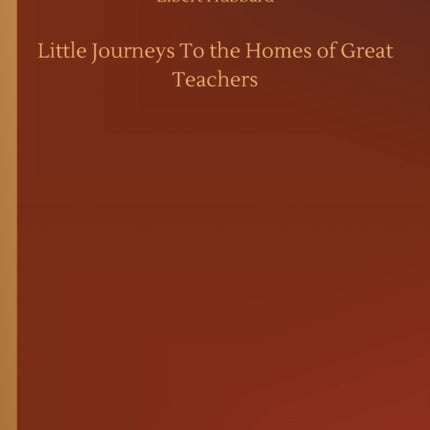 Little Journeys To the Homes of Great Teachers