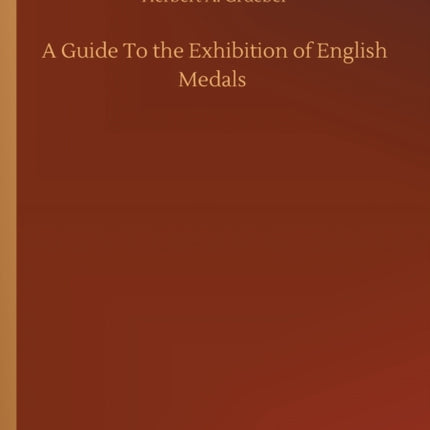 A Guide To the Exhibition of English Medals