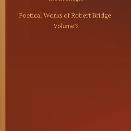 Poetical Works of Robert Bridge: Volume 3