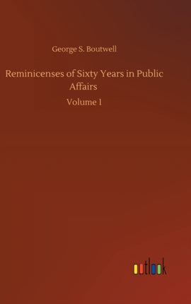 Reminicenses of Sixty Years in Public Affairs:
