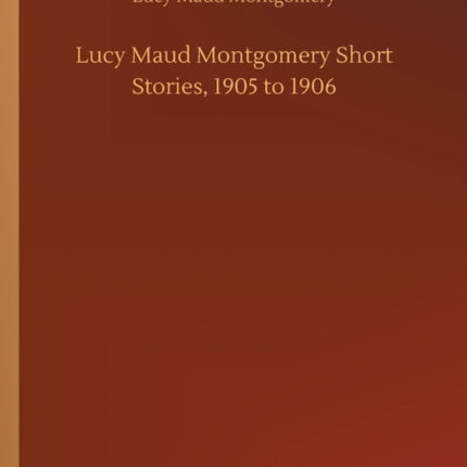 Lucy Maud Montgomery Short Stories, 1905 to 1906