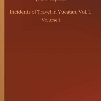 Incidents of Travel in Yucatan, Vol. I.: Volume 1