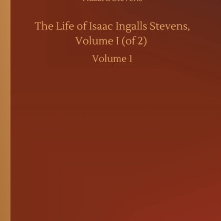 The Life of Isaac Ingalls Stevens, Volume I (of