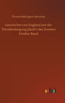 Geschichte von England seit der Thronbesteigung Jakob's des Zweiten Fünfter Band