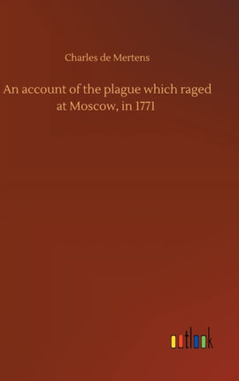 An account of the plague which raged at Moscow,