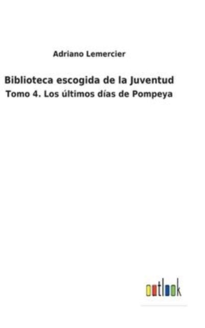 Biblioteca escogida de la Juventud: Tomo 4. Los últimos días de Pompeya