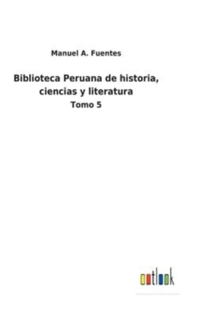 Biblioteca Peruana de historia, ciencias y literatura: Tomo 5