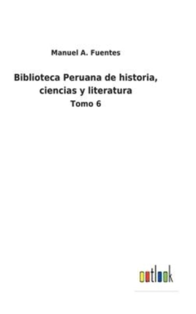 Biblioteca Peruana de historia, ciencias y literatura: Tomo 6