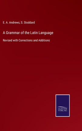 A Grammar of the Latin Language: Revised with Corrections and Additions