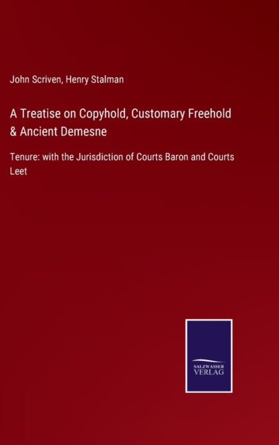 A Treatise on Copyhold, Customary Freehold & Ancient Demesne: Tenure: with the Jurisdiction of Courts Baron and Courts Leet