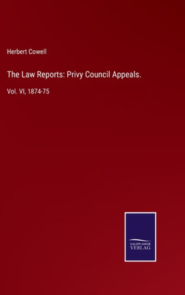 The Law Reports: Privy Council Appeals.: Vol. VI,