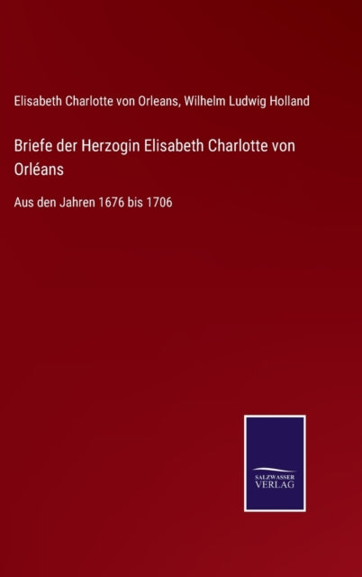 Briefe der Herzogin Elisabeth Charlotte von Orléans: Aus den Jahren 1676 bis 1706