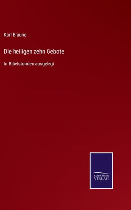 Die heiligen zehn Gebote: In Bibelstunden ausgelegt