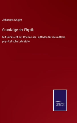 Grundzüge der Physik: Mit Rücksicht auf Chemie als Leitfaden für die mittlere physikalische Lehrstufe