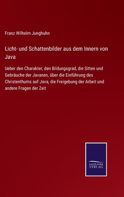 Licht- und Schattenbilder aus dem Innern von Java: Ueber den Charakter, den Bildungsgrad, die Sitten und Gebräuche der Javanen, über die Einführung des Christenthums auf Java, die Freigebung der Arbeit und andere Fragen der Zeit