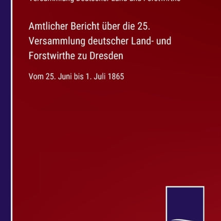 Amtlicher Bericht über die 25. Versammlung deutscher Land- und Forstwirthe zu Dresden: Vom 25. Juni bis 1. Juli 1865