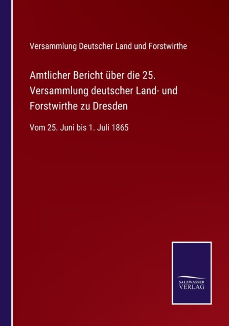 Amtlicher Bericht über die 25. Versammlung deutscher Land- und Forstwirthe zu Dresden: Vom 25. Juni bis 1. Juli 1865