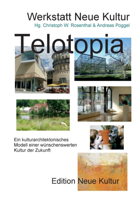 Telotopia B: Ein kulturarchitektonisches Modell einer wünschenswerten Kultur der Zukunft (gekürzte Fassung Smart-Druck)