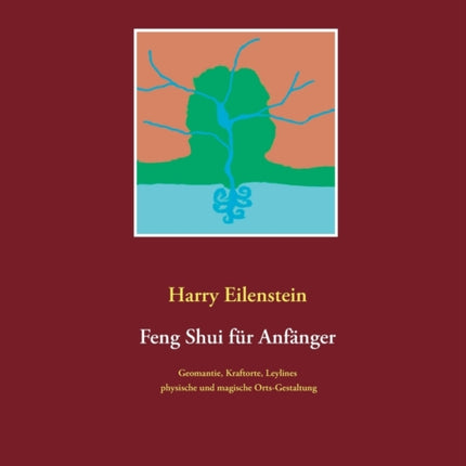 Feng Shui für Anfänger: Geomantie, Kraftorte, Leylines, physische und magische Orts-Gestaltung