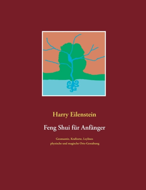 Feng Shui für Anfänger: Geomantie, Kraftorte, Leylines, physische und magische Orts-Gestaltung