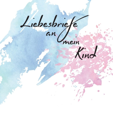 Liebesbriefe an mein Kind: Für Eltern zum Briefe schreiben an ihr geliebtes Kind