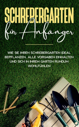 Schrebergarten für Anfänger: Wie Sie Ihren