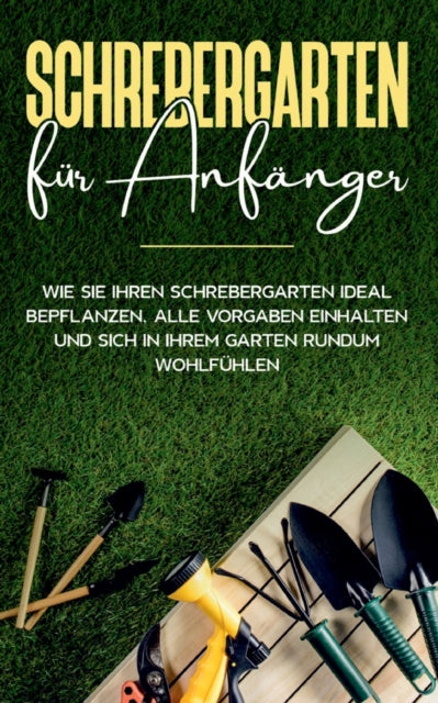 Schrebergarten für Anfänger: Wie Sie Ihren