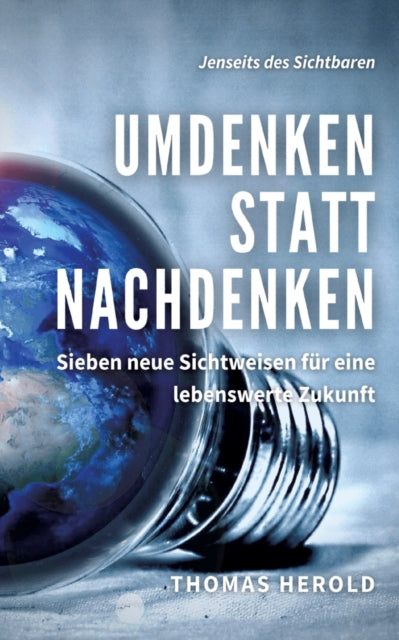 Umdenken statt Nachdenken: Sieben neue Sichtweisen für eine lebenswerte Zukunft