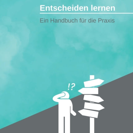 Entscheiden lernen: Ein Handbuch für die Praxis