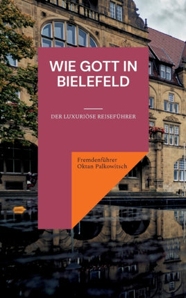 Wie Gott in Bielefeld: Der luxuriöse Reiseführer