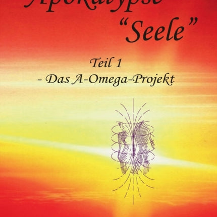 Apokalypse  Seele : Das A-Omega-Projekt