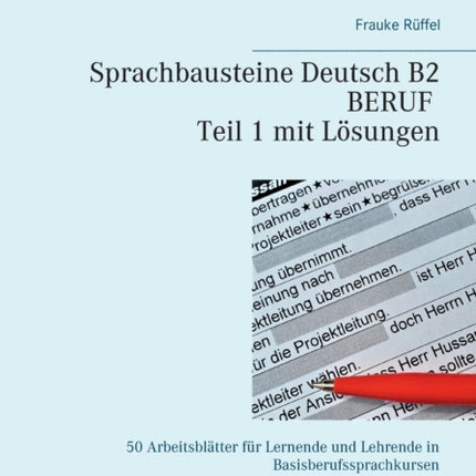 Sprachbausteine Deutsch B2 Beruf - Teil 1 mit Lösungen: 50 Arbeitsblätter für Lernende und Lehrende in Basisberufssprachkursen