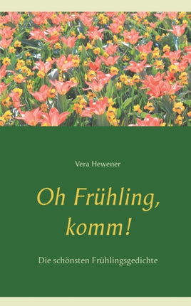 Oh Frühling, komm!: Die schönsten Frühlingsgedichte