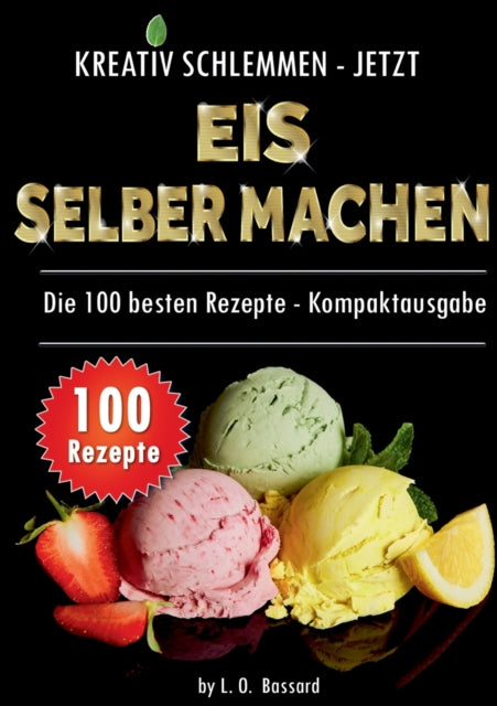 Kreativ schlemmen - jetzt Eis selber machen: 100 Top Rezepte - Kompaktausgabe:12 leckere Eis-Kategorien von Gesund bis Kalorienbombe!