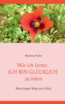 Wie ich lernte ICH BIN GLCKLICH zu leben Mein