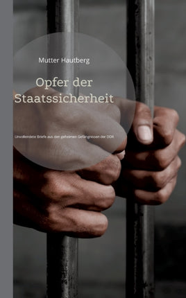 Opfer der Staatssicherheit: Unvollendete Briefe aus den geheimen Gefängnissen der DDR