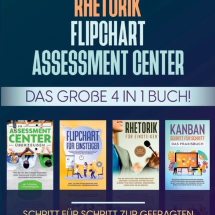 Assessment Center Flipchart Rhetorik KANBAN: Das große 4 in 1 Buch! Schritt für Schritt zur gefragten Führungskraft und mehr Erfolg im Beruf