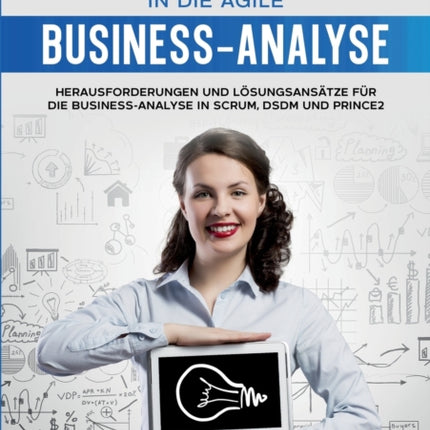 Einführung in die agile Business-Analyse: Herausforderungen und Lösungsansätze für die Business-Analyse in Scrum, DSDM und Prince2