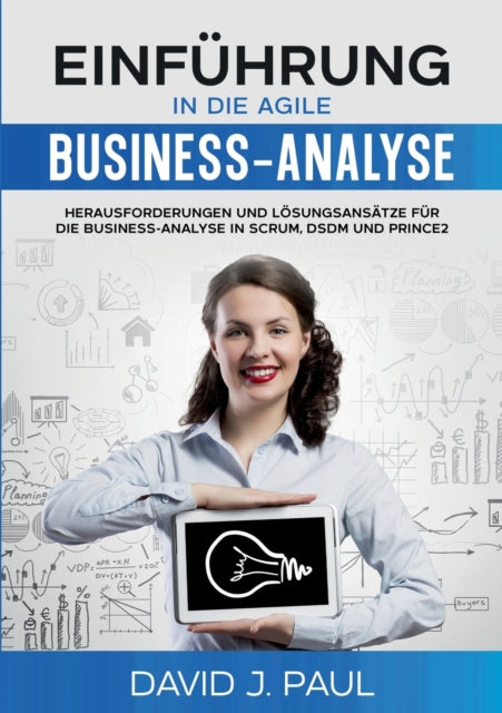 Einführung in die agile Business-Analyse: Herausforderungen und Lösungsansätze für die Business-Analyse in Scrum, DSDM und Prince2