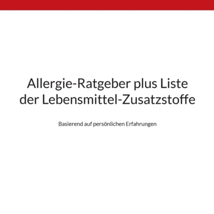 Allergie-Ratgeber plus Liste der Lebensmittel-Zusatzstoffe: Basierend auf persönlichen Erfahrungen